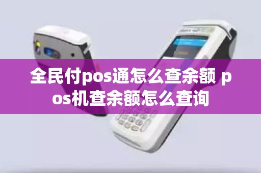 全民付pos通怎么查余额 pos机查余额怎么查询