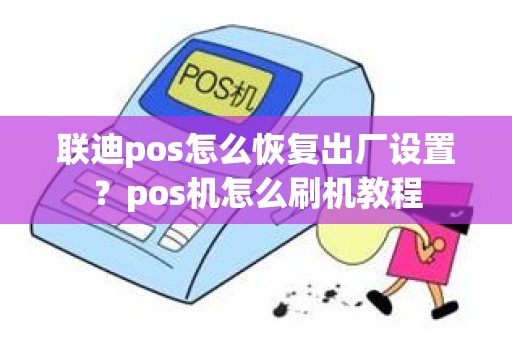 联迪pos怎么恢复出厂设置？pos机怎么刷机教程