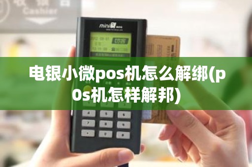 电银小微pos机怎么解绑(p0s机怎样解邦)