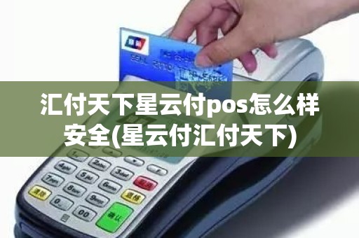 汇付天下星云付pos怎么样安全(星云付汇付天下) 汇付天下星云付pos怎么样安全(星云付汇付天下)