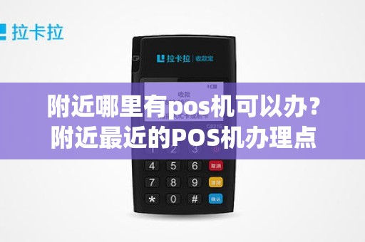 附近哪里有pos机可以办？附近最近的POS机办理点