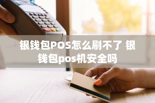 银钱包POS怎么刷不了 银钱包pos机安全吗