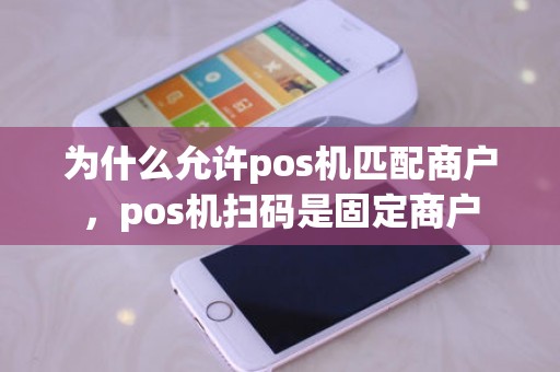 为什么允许pos机匹配商户，pos机扫码是固定商户