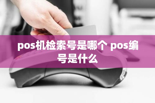 pos机检索号是哪个 pos编号是什么