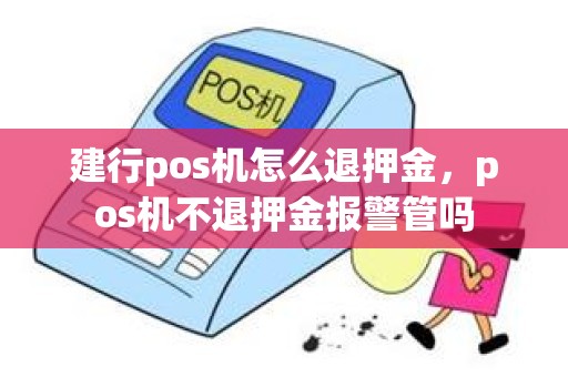 建行pos机怎么退押金，pos机不退押金报警管吗