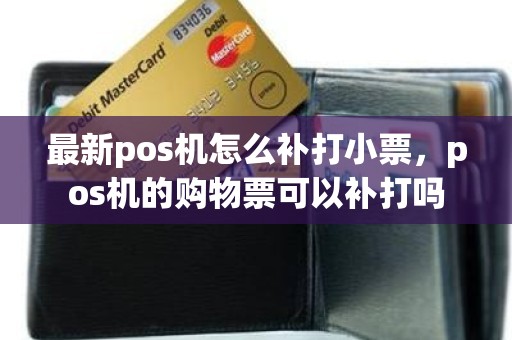 最新pos机怎么补打小票，pos机的购物票可以补打吗