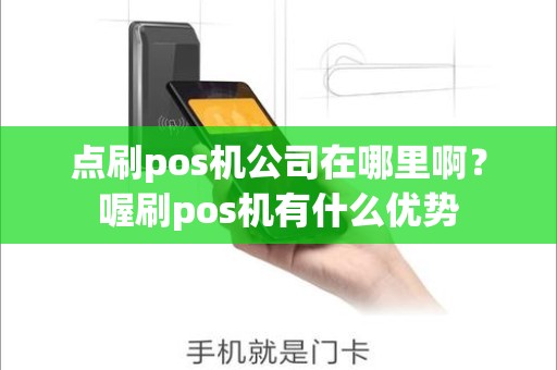 点刷pos机公司在哪里啊？喔刷pos机有什么优势