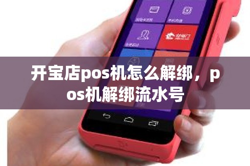 开宝店pos机怎么解绑，pos机解绑流水号