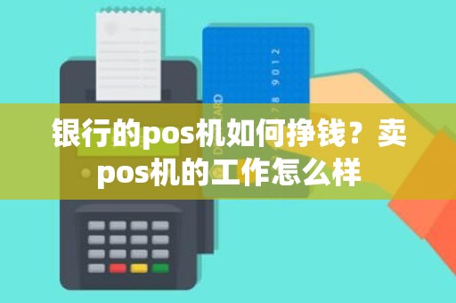 银行的pos机如何挣钱？卖pos机的工作怎么样