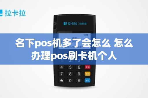 名下pos机多了会怎么 怎么办理pos刷卡机个人