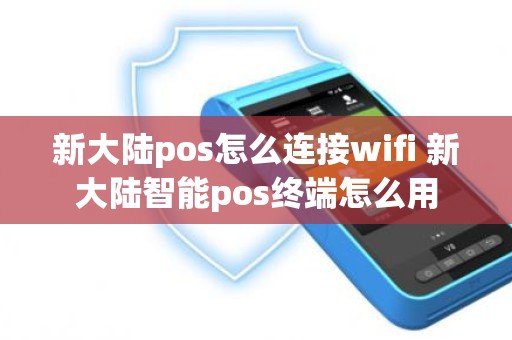 新大陆pos怎么连接wifi 新大陆智能pos终端怎么用