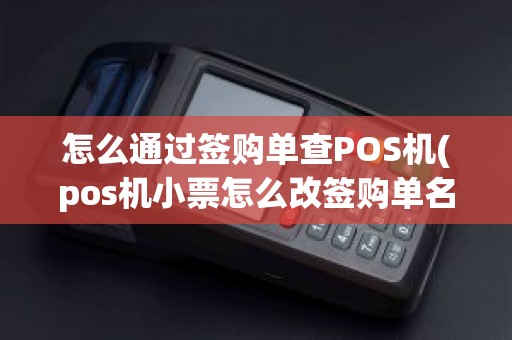怎么通过签购单查POS机(pos机小票怎么改签购单名称)