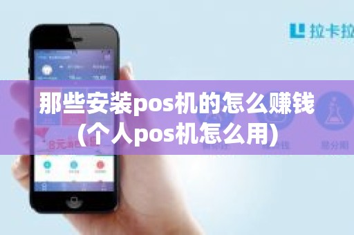 那些安装pos机的怎么赚钱(个人pos机怎么用)