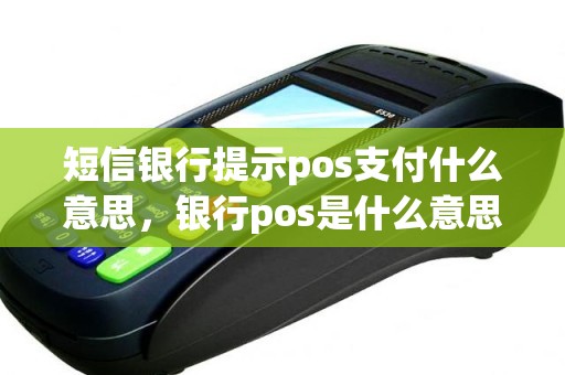 短信银行提示pos支付什么意思，银行pos是什么意思啊