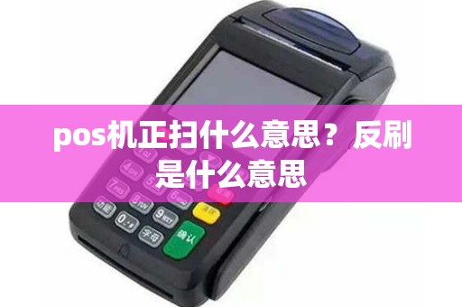 pos机正扫什么意思？反刷是什么意思