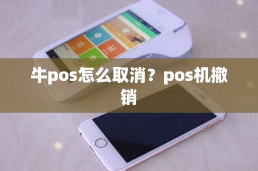 牛pos怎么取消?pos机撤销 牛pos怎么取消?pos机撤销