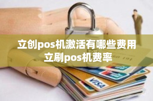 立创pos机激活有哪些费用 立刷pos机费率