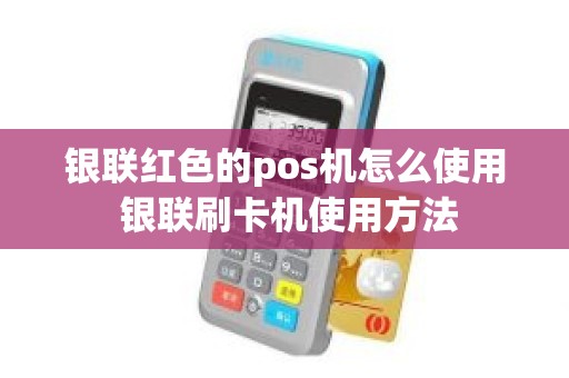 银联红色的pos机怎么使用 银联刷卡机使用方法