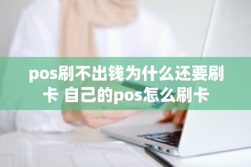 pos刷不出钱为什么还要刷卡 自己的pos怎么刷卡