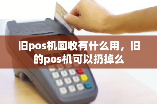 旧pos机回收有什么用，旧的pos机可以扔掉么