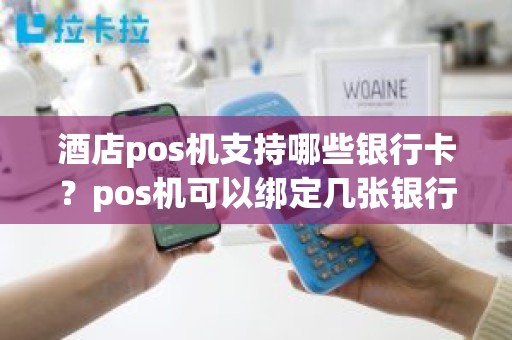 酒店pos机支持哪些银行卡？pos机可以绑定几张银行卡