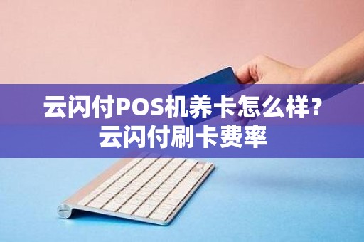 云闪付POS机养卡怎么样？云闪付刷卡费率