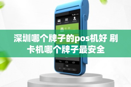 深圳哪个牌子的pos机好 刷卡机哪个牌子最安全