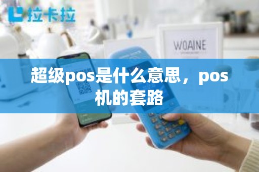 超级pos是什么意思，pos机的套路