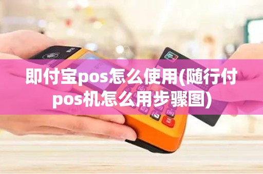 即付宝pos怎么使用(随行付pos机怎么用步骤图)