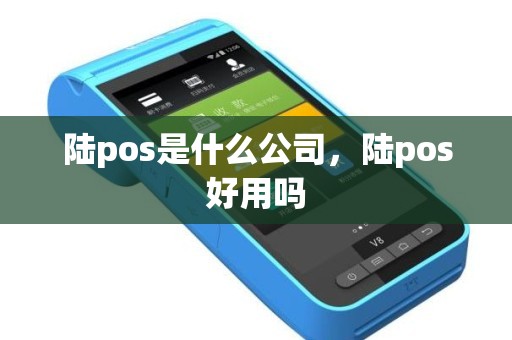 陆pos是什么公司，陆pos好用吗