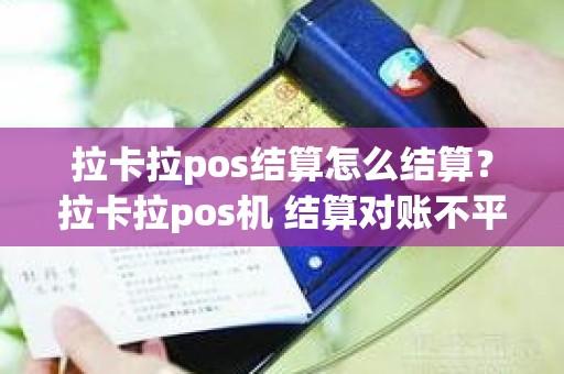 拉卡拉pos结算怎么结算？拉卡拉pos机 结算对账不平