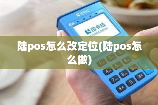 陆pos怎么改定位(陆pos怎么做)