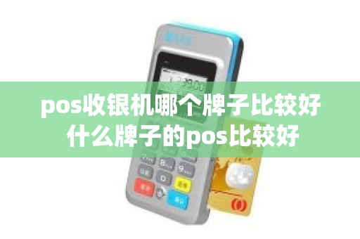 pos收银机哪个牌子比较好 什么牌子的pos比较好