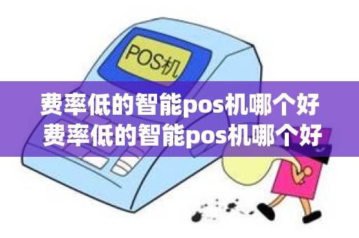 费率低的智能pos机哪个好 费率低的智能pos机哪个好