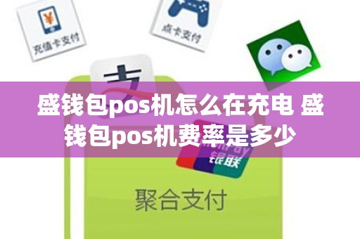 盛钱包pos机怎么在充电 盛钱包pos机费率是多少