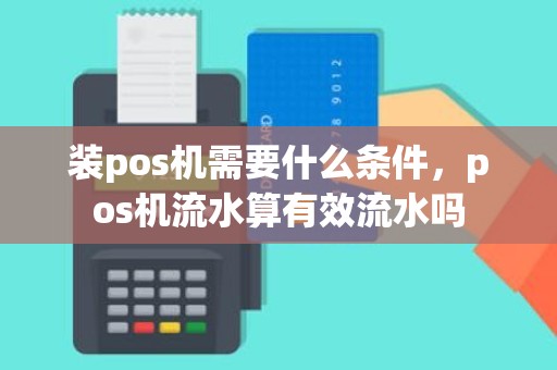 装pos机需要什么条件，pos机流水算有效流水吗