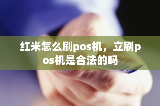 红米怎么刷pos机，立刷pos机是合法的吗