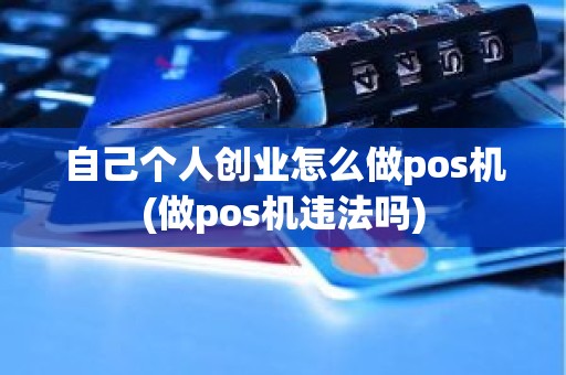 自己个人创业怎么做pos机(做pos机违法吗)
