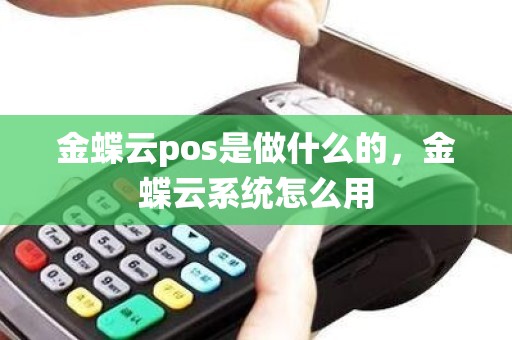金蝶云pos是做什么的，金蝶云系统怎么用