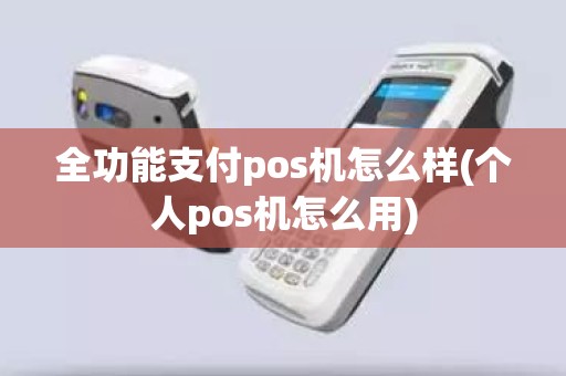全功能支付pos机怎么样(个人pos机怎么用)