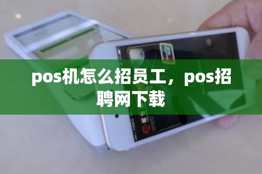 pos机怎么招员工，pos招聘网下载