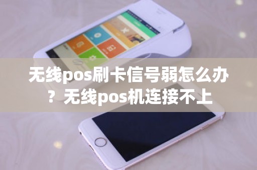无线pos刷卡信号弱怎么办？无线pos机连接不上