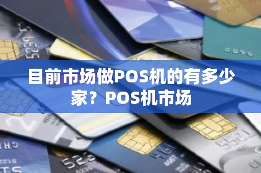 目前市场做POS机的有多少家？POS机市场