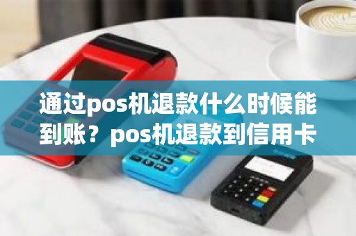 通过pos机退款什么时候能到账？pos机退款到信用卡一般多久到账