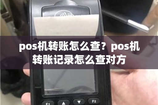 pos机转账怎么查？pos机转账记录怎么查对方