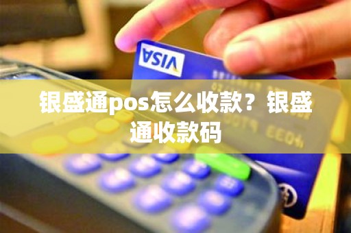 银盛通pos怎么收款？银盛通收款码