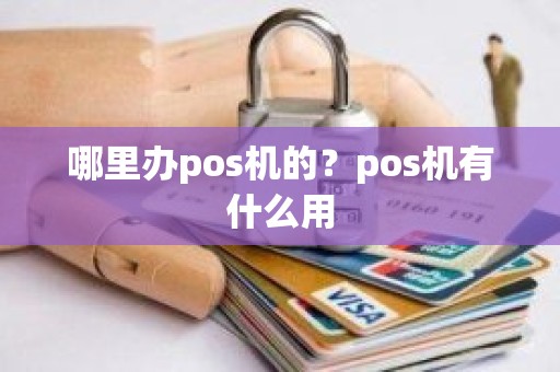 哪里办pos机的？pos机有什么用