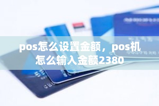 pos怎么设置金额，pos机怎么输入金额2380
