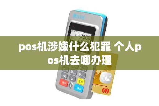 pos机涉嫌什么犯罪 个人pos机去哪办理