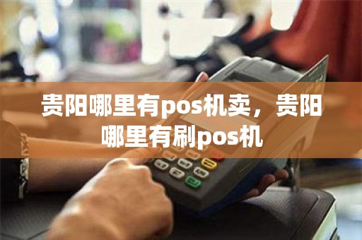 贵阳哪里有pos机卖，贵阳哪里有刷pos机